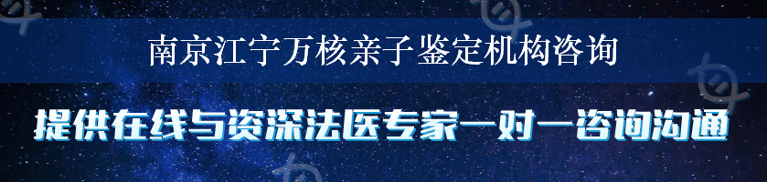 南京江宁万核亲子鉴定机构咨询